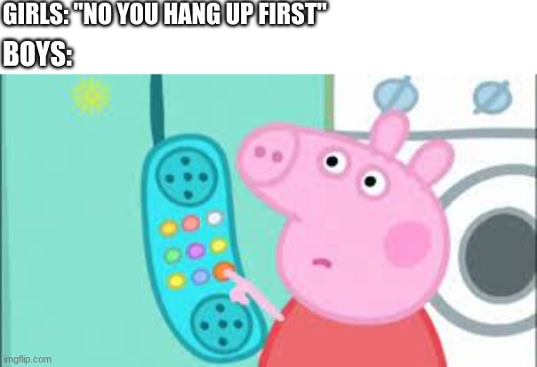  GIRLS: "NO YOU HANG UP FIRST"; BOYS: | image tagged in funny,meme,relatable,relationships | made w/ Imgflip meme maker