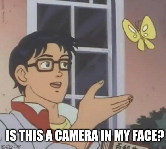 Is This A Pigeon Meme | IS THIS A CAMERA IN MY FACE? | image tagged in memes,is this a pigeon | made w/ Imgflip meme maker