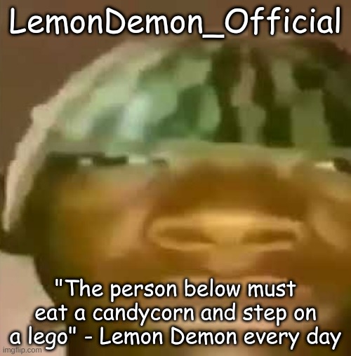 crap post 59: LemonDemon_Official | LemonDemon_Official; "The person below must eat a candycorn and step on a lego" - Lemon Demon every day | image tagged in shitpost | made w/ Imgflip meme maker