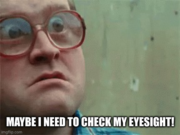 Bubbles | MAYBE I NEED TO CHECK MY EYESIGHT! | image tagged in bubbles | made w/ Imgflip meme maker