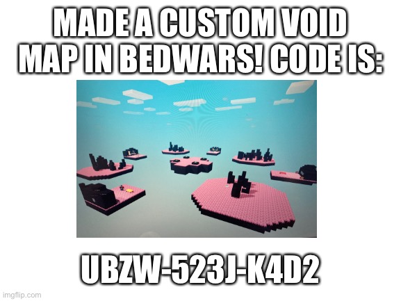 Custom map |  MADE A CUSTOM VOID MAP IN BEDWARS! CODE IS:; UBZW-523J-K4D2 | made w/ Imgflip meme maker