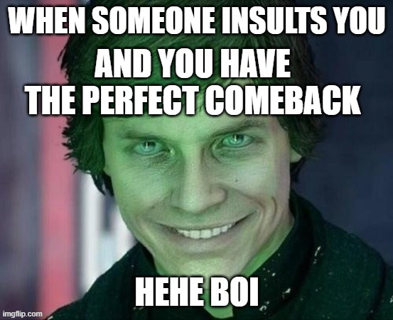 heheboi | WHEN SOMEONE INSULTS YOU; AND YOU HAVE THE PERFECT COMEBACK | image tagged in heheboi | made w/ Imgflip meme maker