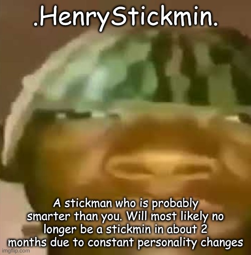 Crap Post 66: .HenryStickmin. | .HenryStickmin. A stickman who is probably smarter than you. Will most likely no longer be a stickmin in about 2 months due to constant personality changes | made w/ Imgflip meme maker