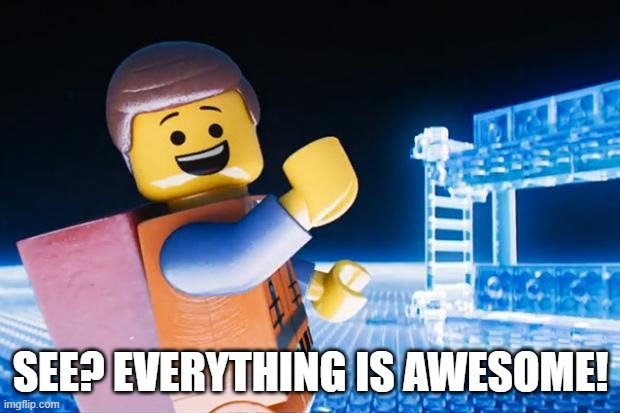 Lego Movie | SEE? EVERYTHING IS AWESOME! | image tagged in lego movie | made w/ Imgflip meme maker