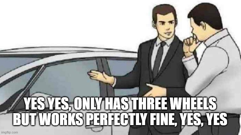 Car Salesman Slaps Roof Of Car Meme | YES YES, ONLY HAS THREE WHEELS BUT WORKS PERFECTLY FINE, YES, YES | image tagged in memes,car salesman slaps roof of car | made w/ Imgflip meme maker