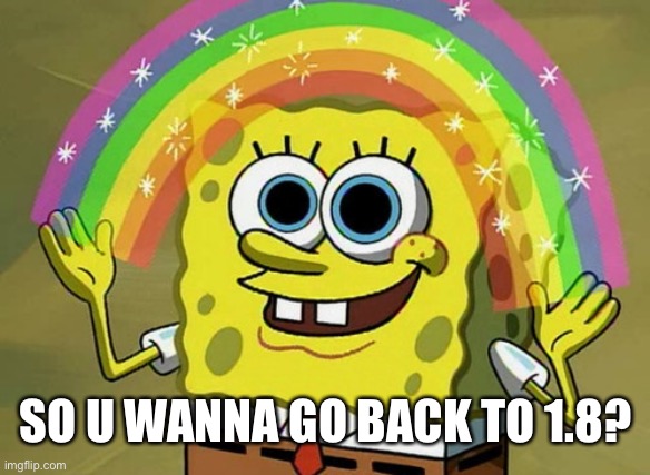 Imagination Spongebob Meme | SO U WANNA GO BACK TO 1.8? | image tagged in memes,imagination spongebob | made w/ Imgflip meme maker