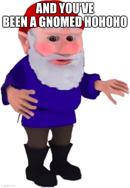 AND YOU’VE BEEN A GNOMED HOHOHO | image tagged in gnome | made w/ Imgflip meme maker