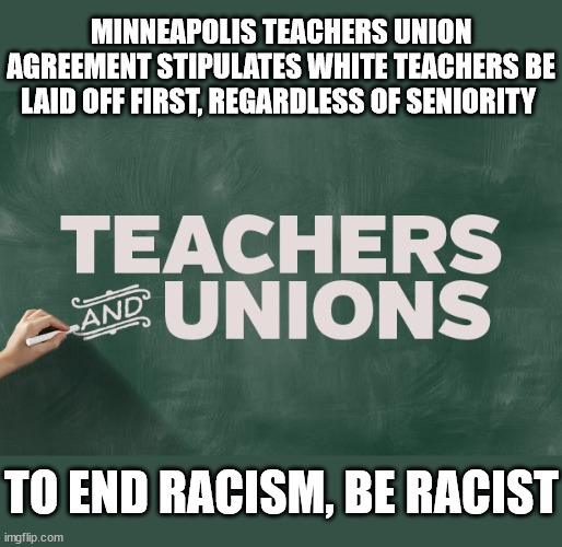 MINNEAPOLIS TEACHERS UNION AGREEMENT STIPULATES WHITE TEACHERS BE LAID OFF FIRST, REGARDLESS OF SENIORITY; TO END RACISM, BE RACIST | image tagged in teachers unions,that's racist | made w/ Imgflip meme maker
