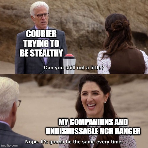 Sneaking around? Sniping silently? Never heard of 'em, better rush in all guns blazing instead! |  COURIER TRYING TO BE STEALTHY; MY COMPANIONS AND UNDISMISSABLE NCR RANGER | image tagged in good place chill out,fallout new vegas,fallout,gaming | made w/ Imgflip meme maker