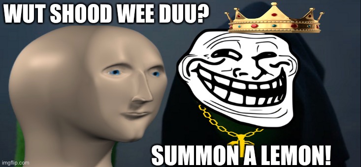 WUT SHOOD WEE DUU? SUMMON A LEMON! | made w/ Imgflip meme maker