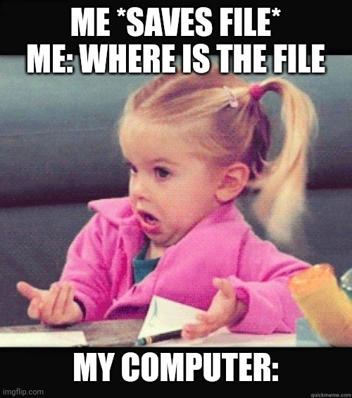I dunno | ME *SAVES FILE*
ME: WHERE IS THE FILE; MY COMPUTER: | image tagged in i dont know girl | made w/ Imgflip meme maker
