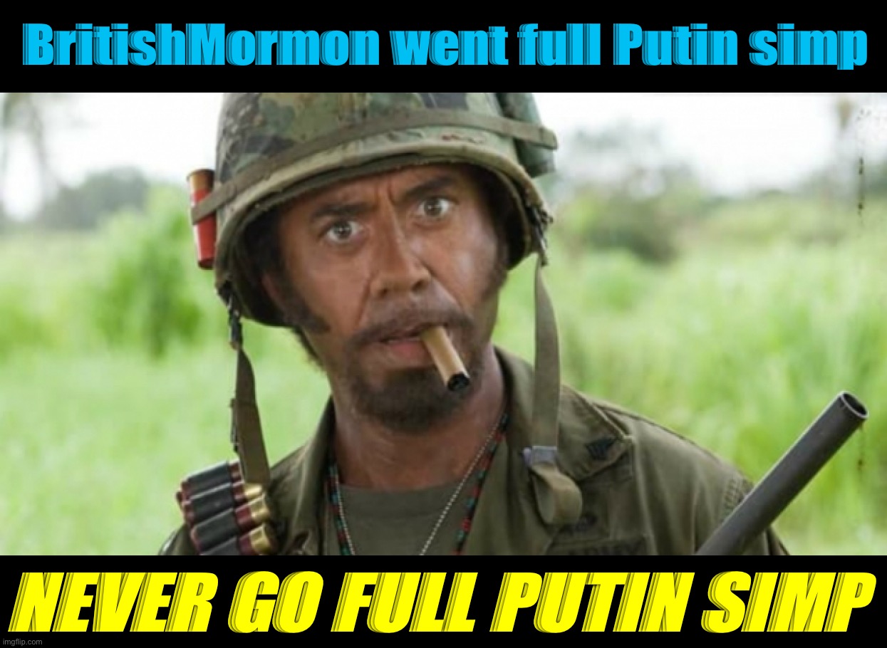 I get it. You don’t like CNN/MSNBC. However, there are other options available than throwing in with this century’s worst tyrant | BritishMormon went full Putin simp; NEVER GO FULL PUTIN SIMP | image tagged in russophobia,never,go,full,putin,simp | made w/ Imgflip meme maker