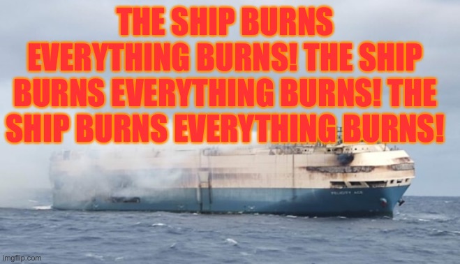 Bit late but my favourite part of Double Life | THE SHIP BURNS EVERYTHING BURNS! THE SHIP BURNS EVERYTHING BURNS! THE SHIP BURNS EVERYTHING BURNS! | image tagged in burning ship | made w/ Imgflip meme maker