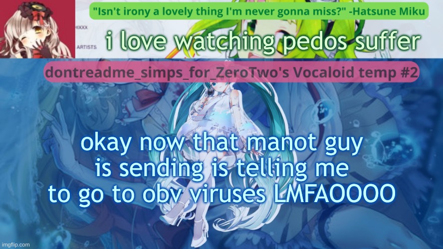OH YEAH MANOT: I DONT CARE IF YOU DIE SO STOP TRYING TO GUILT-TRIP ME LMFAOOOO | i love watching pedos suffer; okay now that manot guy is sending is telling me to go to obv viruses LMFAOOOO | image tagged in drm's vocaloid temp 2 | made w/ Imgflip meme maker
