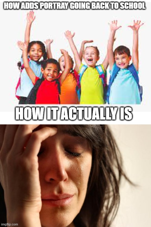 pain | HOW ADDS PORTRAY GOING BACK TO SCHOOL; HOW IT ACTUALLY IS | image tagged in blank white template,back to school | made w/ Imgflip meme maker