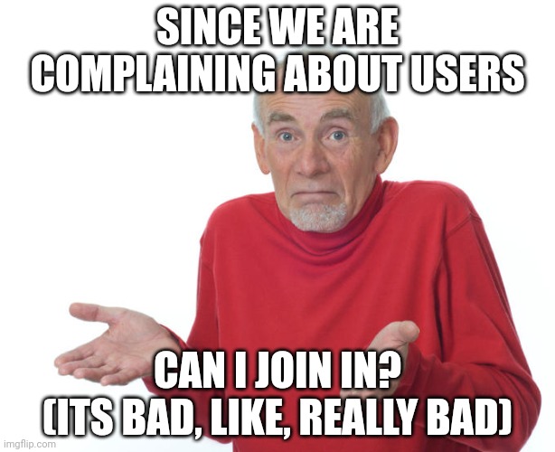 Also, hi chat | SINCE WE ARE COMPLAINING ABOUT USERS; CAN I JOIN IN?
(ITS BAD, LIKE, REALLY BAD) | image tagged in guess i ll die | made w/ Imgflip meme maker
