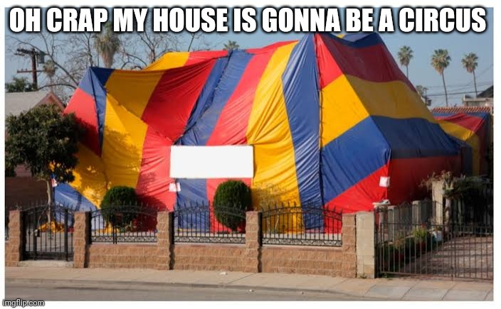OH CRAP MY HOUSE IS GONNA BE A CIRCUS | made w/ Imgflip meme maker