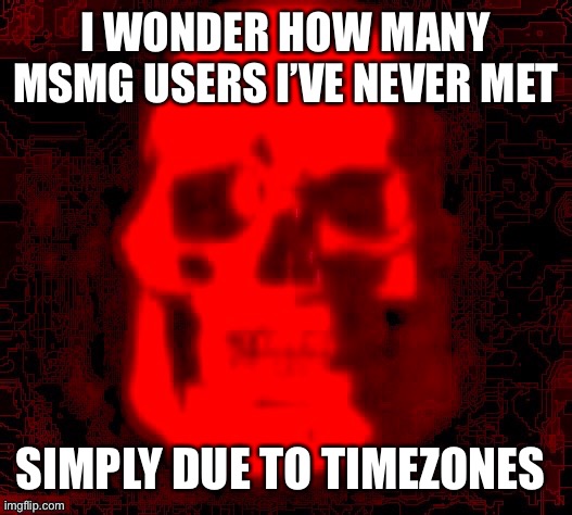 Tf2 skull emoji but deepfried by contentdeleterphotoshop | I WONDER HOW MANY MSMG USERS I’VE NEVER MET; SIMPLY DUE TO TIMEZONES | image tagged in tf2 skull emoji but deepfried by contentdeleterphotoshop | made w/ Imgflip meme maker