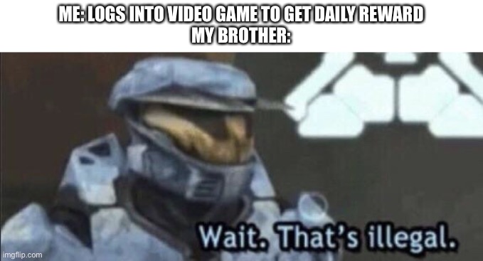 Wait that’s illegal | ME: LOGS INTO VIDEO GAME TO GET DAILY REWARD
MY BROTHER: | image tagged in wait that s illegal | made w/ Imgflip meme maker
