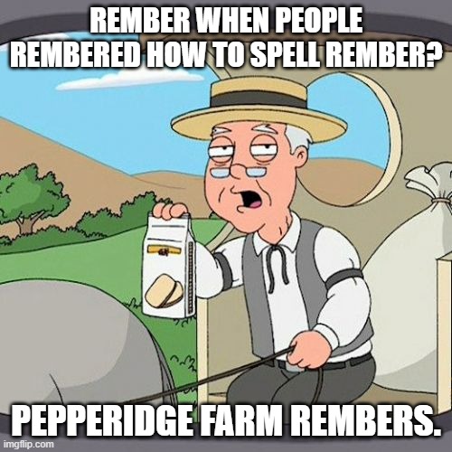 Pepperidge Farm Remembers | REMBER WHEN PEOPLE REMBERED HOW TO SPELL REMBER? PEPPERIDGE FARM REMBERS. | image tagged in memes,pepperidge farm remembers | made w/ Imgflip meme maker