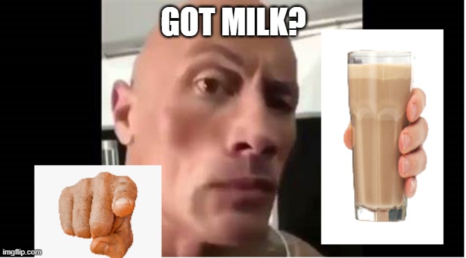 got milk? | GOT MILK? | image tagged in choccy milk | made w/ Imgflip meme maker