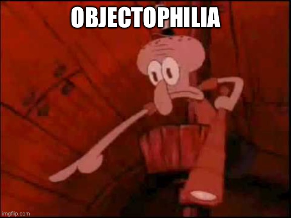 Squidward pointing | OBJECTOPHILIA | image tagged in squidward pointing | made w/ Imgflip meme maker