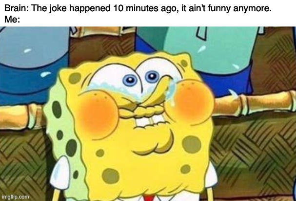 Sometimes I laugh at a joke for hours, it's weird... | Brain: The joke happened 10 minutes ago, it ain't funny anymore.
Me: | image tagged in spongebob strained laugh,jokes,memes | made w/ Imgflip meme maker