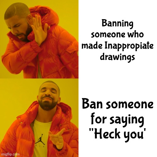 Drake Hotline Bling Meme | Banning someone who made Inappropiate drawings Ban someone for saying "Heck you' | image tagged in memes,drake hotline bling | made w/ Imgflip meme maker