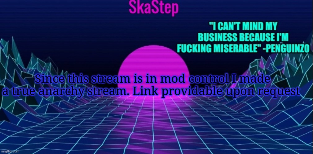 SkaStep temp | Since this stream is in mod control I made a true anarchy stream. Link providable upon request | image tagged in skastep temp | made w/ Imgflip meme maker