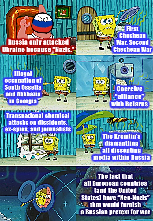 Spongebob diapers meme | First Chechean War, Second Chechean War; Russia only attacked Ukraine because “Nazis.”; Illegal occupation of South Ossetia and Abkhazia in Georgia; Coercive “alliance” with Belarus; Transnational chemical attacks on dissidents, ex-spies, and journalists; The Kremlin’s dismantling all dissenting media within Russia; The fact that all European countries (and the United States) have “Neo-Nazis” that would furnish a Russian pretext for war | image tagged in spongebob diapers meme | made w/ Imgflip meme maker