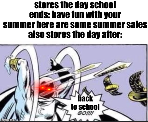 Realistically so | stores the day school ends: have fun with your summer here are some summer sales
also stores the day after:; back to school | image tagged in random bullshit go | made w/ Imgflip meme maker