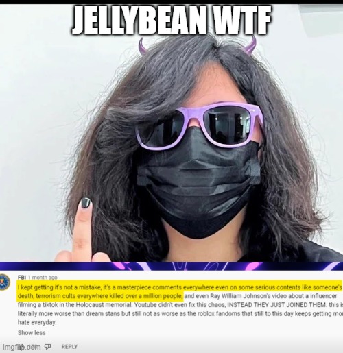 JELLYBEAN HAS GONE TOO FAR | JELLYBEAN WTF | image tagged in jelly bean,wtf | made w/ Imgflip meme maker
