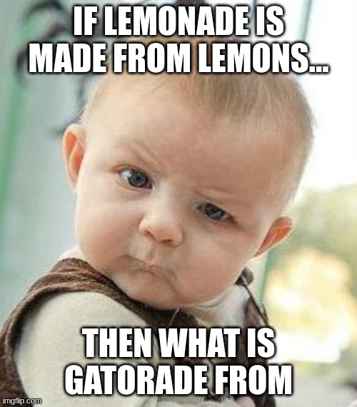 Confused Baby | IF LEMONADE IS MADE FROM LEMONS... THEN WHAT IS GATORADE FROM | image tagged in confused baby | made w/ Imgflip meme maker