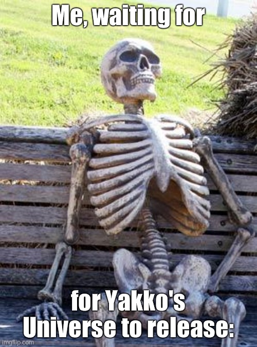 Waiting Skeleton Meme | Me, waiting for for Yakko's Universe to release: | image tagged in memes,waiting skeleton | made w/ Imgflip meme maker