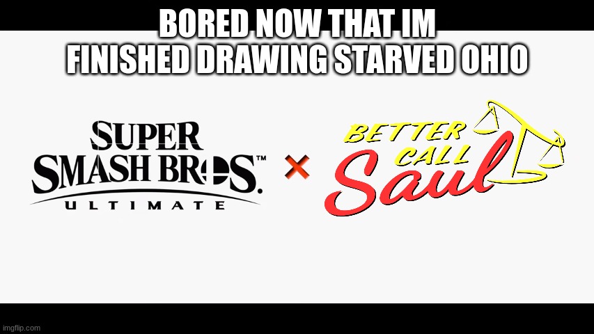Super Smash Bros. X Better Call Saul | BORED NOW THAT IM FINISHED DRAWING STARVED OHIO | image tagged in super smash bros x better call saul | made w/ Imgflip meme maker