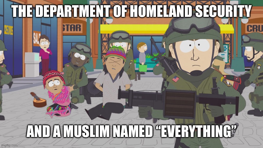 Homeland Security South Park | THE DEPARTMENT OF HOMELAND SECURITY AND A MUSLIM NAMED “EVERYTHING” | image tagged in homeland security south park | made w/ Imgflip meme maker