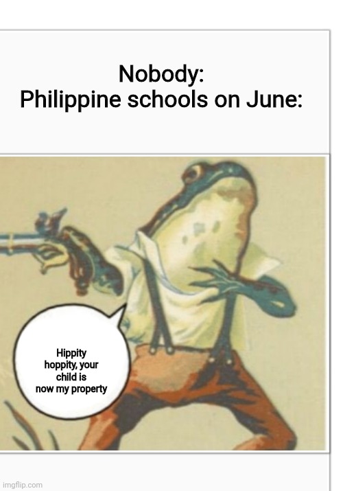 Hippity Hoppity (blank) |  Nobody:
Philippine schools on June:; Hippity hoppity, your child is now my property | image tagged in hippity hoppity blank,memes,funny because it's true,philippines,school | made w/ Imgflip meme maker