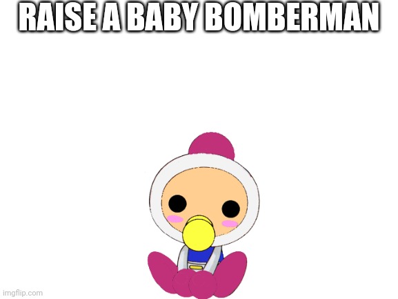 Idk somesort of Raise a Floppa trend thing | RAISE A BABY BOMBERMAN | image tagged in blank white template,bomberman | made w/ Imgflip meme maker