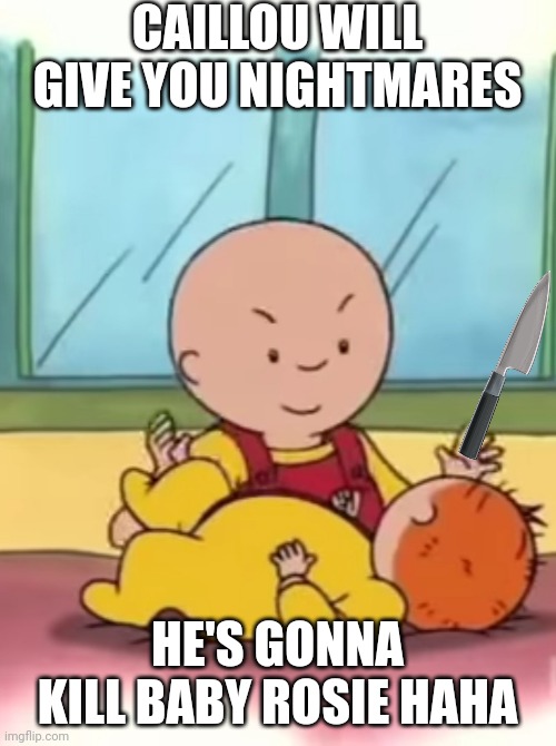 caillou no... | CAILLOU WILL GIVE YOU NIGHTMARES; HE'S GONNA KILL BABY ROSIE HAHA | image tagged in caillou pinching baby rosie,oh no | made w/ Imgflip meme maker