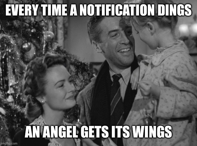 It's a Wonderful Life | EVERY TIME A NOTIFICATION DINGS AN ANGEL GETS ITS WINGS | image tagged in it's a wonderful life | made w/ Imgflip meme maker