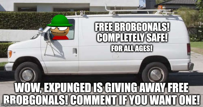 Free Brobgonals! | FREE BROBGONALS! COMPLETELY SAFE! FOR ALL AGES! WOW, EXPUNGED IS GIVING AWAY FREE BROBGONALS! COMMENT IF YOU WANT ONE! | image tagged in big white van,scammers,dave and bambi,free stuff,kidnapping | made w/ Imgflip meme maker