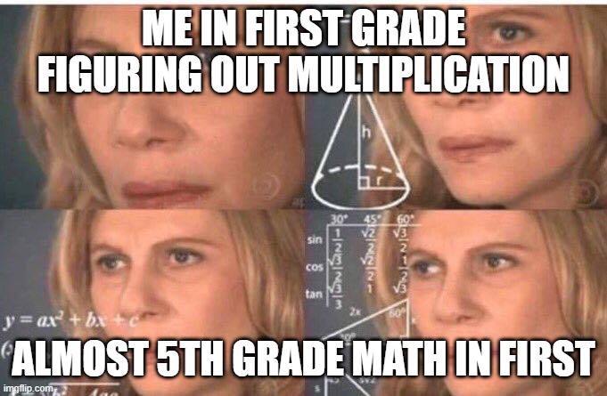 Math lady/Confused lady | ME IN FIRST GRADE FIGURING OUT MULTIPLICATION; ALMOST 5TH GRADE MATH IN FIRST | image tagged in math lady/confused lady | made w/ Imgflip meme maker