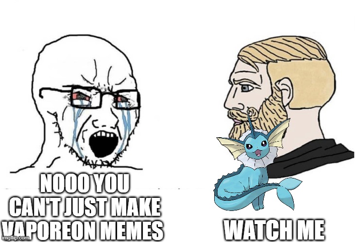 Soyboy Vs Yes Chad | NOOO YOU CAN'T JUST MAKE VAPOREON MEMES WATCH ME | image tagged in soyboy vs yes chad | made w/ Imgflip meme maker