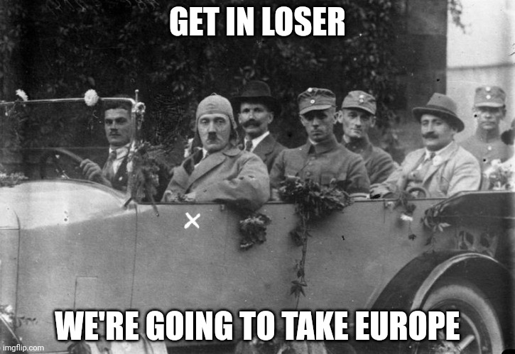 Hitler Get In Loser | GET IN LOSER; WE'RE GOING TO TAKE EUROPE | image tagged in hitler get in loser | made w/ Imgflip meme maker