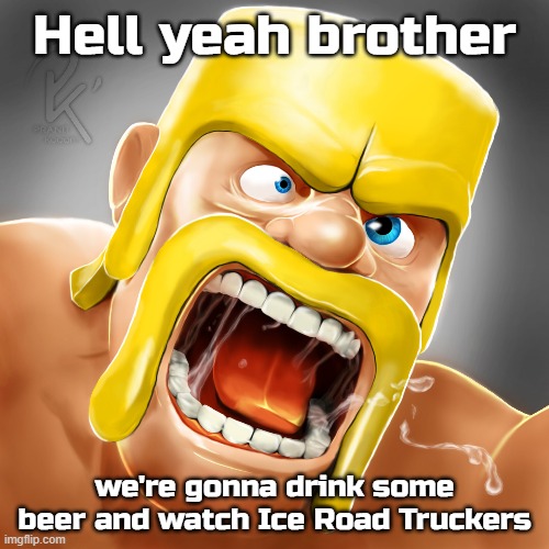 Hell yeah brother; we're gonna drink some beer and watch Ice Road Truckers | made w/ Imgflip meme maker