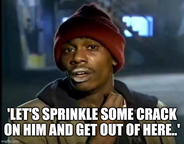 Y'all Got Any More Of That Meme | 'LET'S SPRINKLE SOME CRACK ON HIM AND GET OUT OF HERE..' | image tagged in memes,y'all got any more of that | made w/ Imgflip meme maker