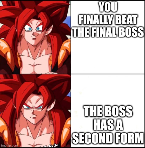 Angry Gogeta | YOU FINALLY BEAT THE FINAL BOSS; THE BOSS HAS A SECOND FORM | image tagged in angry gogeta | made w/ Imgflip meme maker