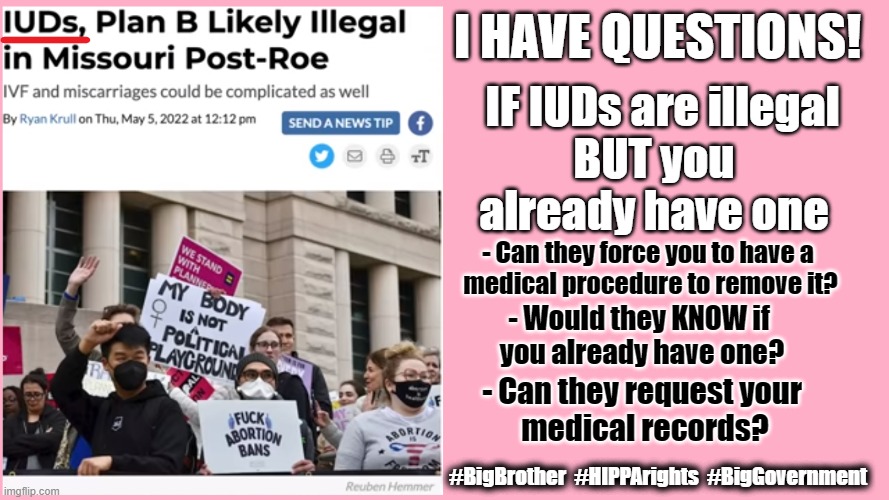 HIPPA violation? | I HAVE QUESTIONS! IF IUDs are illegal; BUT you already have one; - Can they force you to have a 
medical procedure to remove it? - Would they KNOW if 
you already have one? - Can they request your 
medical records? #BigBrother  #HIPPArights  #BigGovernment | made w/ Imgflip meme maker