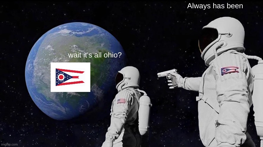 Ohio took over the world oh god |  Always has been; wait it's all ohio? | image tagged in memes,always has been | made w/ Imgflip meme maker