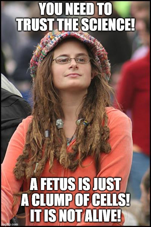 College Liberal Meme | YOU NEED TO TRUST THE SCIENCE! A FETUS IS JUST A CLUMP OF CELLS! IT IS NOT ALIVE! | image tagged in memes,college liberal | made w/ Imgflip meme maker